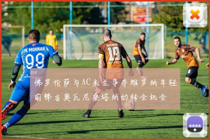 佛罗伦萨与AC米兰争夺维罗纳年轻前锋吉奥瓦尼桑塔纳的转会机会