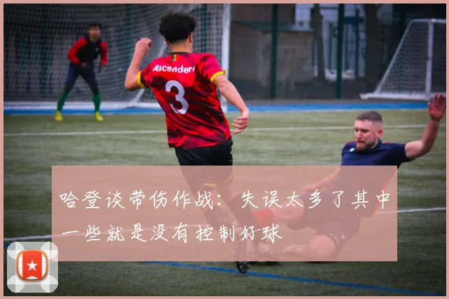 哈登谈带伤作战：失误太多了其中一些就是没有控制好球