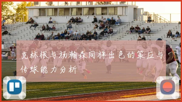 克林根与杨瀚森同样出色的策应与传球能力分析