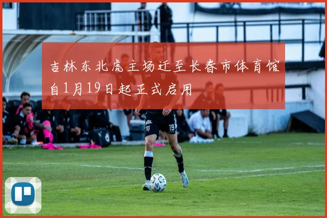 吉林东北虎主场迁至长春市体育馆自1月19日起正式启用