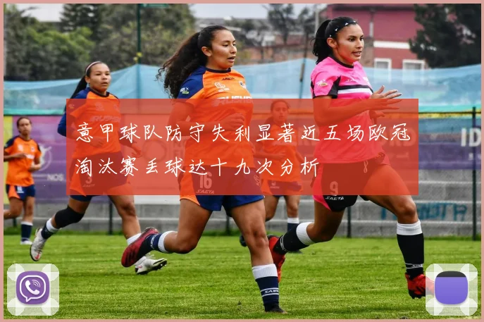 意甲球队防守失利显著近五场欧冠淘汰赛丢球达十九次分析