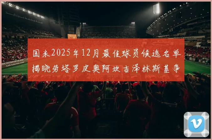 国米2025年12月最佳球员候选名单揭晓劳塔罗皮奥阿坎吉泽林斯基争夺荣誉