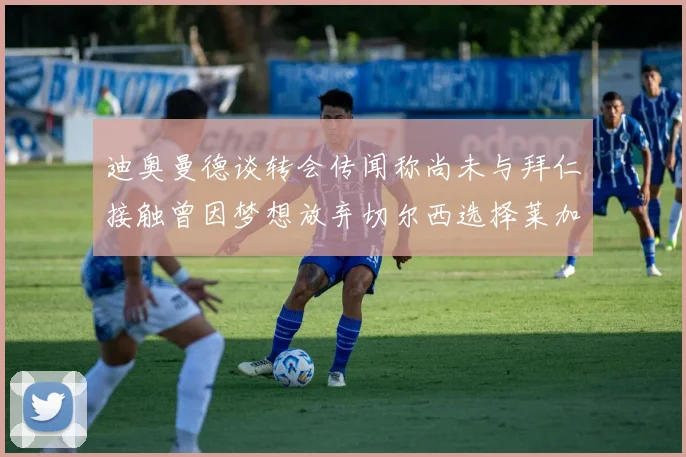 迪奥曼德谈转会传闻称尚未与拜仁接触曾因梦想放弃切尔西选择莱加内斯