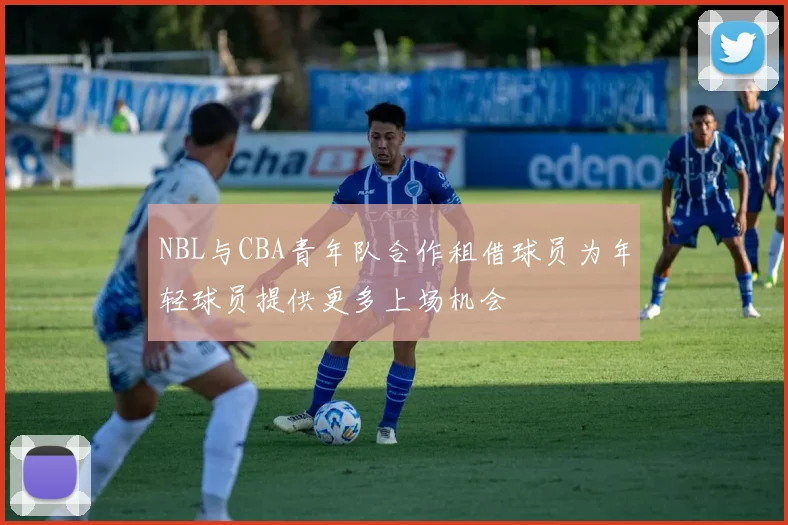 NBL与CBA青年队合作租借球员为年轻球员提供更多上场机会